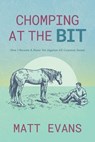 Chomping at the Bit: How I Became a Horse Vet (Against All Common Sense) - Matt Evans - 9798895655955