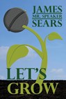 Let's Grow - James "Mr. Speaker" Sears - 9798896721291