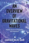 An Overview of Gravitational Waves: History Sources Properties and Detection - Sanyasi Raju Sagi - 9798896734161