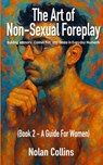 The Art of Non-Sexual Foreplay - Book 2: Building Intimacy, Connection, and Desire in Everyday Moments - a Guide for Women - Nolan Collins - 9798896861645