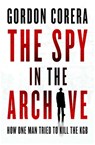 The Spy in the Archive: How One Man Tried to Kill the KGB - Gorden Corera - 9798897100262