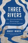 Three Rivers: The Extraordinary Waterways That Created Europe - Robert Winder - 9798897101627
