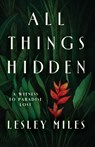 All Things Hidden: A Witness to Paradise Lost - Lesley Miles - 9798897409501
