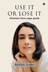Use it or Lose it: Ultimate face yoga guide - Bindu Garg - 9798897448661