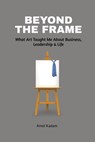 Beyond the Frame: What Art Taught Me About Business, Leadership, and Life: Beyond the Frame reveals how creativity-often seen as an artistic pursuit-i - Amol Kadam - 9798897774289
