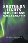 Northern Lights Swing Over WW2 Alaska Railways - Richard Thompson - 9798897857814