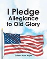 I Pledge Allegiance to Old Glory - Colleen Marie Wright - 9798898385095