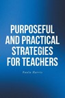 Purposeful and Practical Strategies for Teachers - Paula Harris - 9798898387518