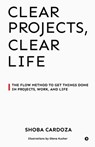 Clear Projects, Clear Life: The FLOW Method to Get Things Done in Projects, Work, and Life - Shoba Cardoza - 9798898547363