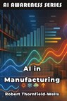 AI in Manufacturing - Robert Thornfield-Wells - 9798898603748