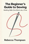 The Beginner's Guide to Sewing - Rebecca Thompson - 9798898606978