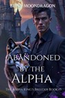 Abandoned by the Alpha - Bella Moondragon - 9798898710637