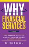 Why Financial Services, Volume 1: Take Ownership of Your Future and Unlock the Success Blueprint to Generational Wealth - Elijah Golden - 9798899018473