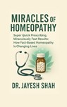 Miracles of Homeopathy: Super Quick Prescribing, Miraculously Fast Results: How Fact Based Homeopathy Is Changing Lives - Dr Jayesh Shah - 9798899064869