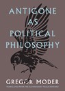 Antigone As Political Philosophy - Gregor Moder - 9798899480270