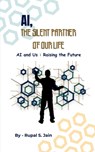 Ai, the Silent Partner of Our Life: AI and Us: Raising the Future - Rupal S Jain - 9798899844447