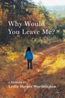 Why Would You Leave Me? A Memoir - Leslie Harper Worthington - 9798899903519