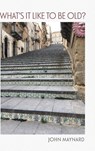 What's It Like To Be Old? - John Maynard - 9798899903878