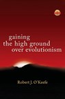 Gaining the High Ground Over Evolutionism - Robert J. O'Keefe - 9798900001050