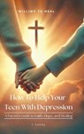 How To Help Your Teen With Depression, A parent's Guide to Faith, Hope, And Healing - J. Conley - 9798900029177