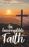An Incorruptible Faith - Katarina Reynhout - 9798900132044