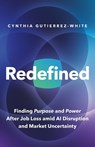 Redefined: Finding Purpose and Power After Job Loss Amid AI Disruption and Market Uncertainty - Cynthia Gutierrez-White - 9798900262949