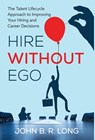 Hire Without Ego: The Talent Lifecycle Approach to Improving Your Hiring and Career Decisions - John B. R. Long - 9798901020647