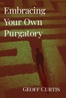 Embracing Your Own Purgatory - Geoff Curtis - 9798901021095