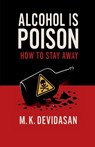 Alcohol Is Poison: How to Stay Away - M K Devidasan - 9798901363577
