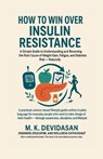 How to Win Over Insulin Resistance: A Simple Guide to Understanding and Reversing the Root Cause of Weight Gain, Fatigue, and Diabetes Risk - Naturall - M K Devidasan - 9798901364109