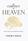 The Currency of Heaven: How to Trust God for More Than Enough - Taylor A. Welch - 9798901580011
