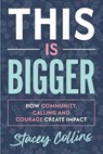 This Is Bigger: How Community, Calling, and Courage Create Impact - Stacey Collins - 9798901581018