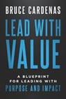Lead With Value: A Blueprint for Leading with Purpose and Impact - Bruce Cardenas - 9798901584057