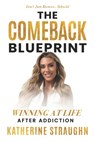 The Comeback Blueprint: Winning at Life After Addiction - Katherine Straughn - 9798901585009