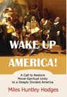 Wake Up America! A Call to Restore Moral-Spiritual Unity to a Deeply Divided America - Miles H. Hodges - 9798985107463