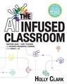 The AI Infused Classroom: Inspiring Ideas to Shift Teaching and Maximize Meaningful Learning in the World of AI - Holly Clark - 9798985137453