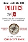 Navigating the Politics of UX: Strategies and Stories from 40 Years in the Trenches - John Scott Bowie - 9798985175219