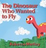 The Dinosaur Who Wanted to Fly - Rebecca Matley - 9798985617689