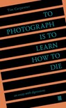 To Photograph Is to Learn How to Die - Tim Carpenter - 9798985733006