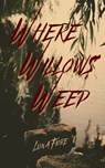 Where Willows Weep - Luna Fiore - 9798986069258
