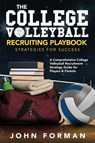 The College Volleyball Recruiting Playbook - Strategies for Success - John Forman - 9798986473857