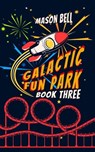 Galactic Fun Park: Book Three - Mason Bell - 9798986606606