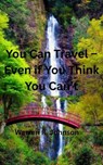You Can Travel -- Even if You Think You Can't - Warren R. Johnson - 9798986679952