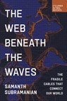 The Web Beneath the Waves: The Fragile Cables That Connect Our World - Samanth Subramanian - 9798987053782