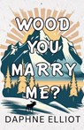 Wood You Marry Me? - Daphne Elliot - 9798987436578