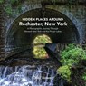 Hidden Places Around Rochester, New York - Debi Bower - 9798987462072