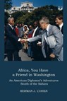 AFRICA, YOU HAVE A FRIEND IN WASHINGTON - Herman J. Cohen - 9798987589342