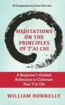 Meditations on the Principles of Tai Chi, A Beginner's Guided Reflection to Cultivate Your Tai Chi - William Donnelly - 9798987955925
