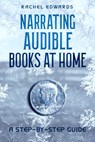 Narrating Audible Books At Home: A Step-By-Step Guide - Rachel Edwards - 9798988079637