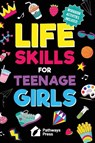 Life Skills for Teenage Girls | The Essential Guide to Help Combat Peer Pressure, Boost Self Confidence, Manage Money Like a Pro, Navigate Dating, School & Friends - Pathways Press - 9798988272724